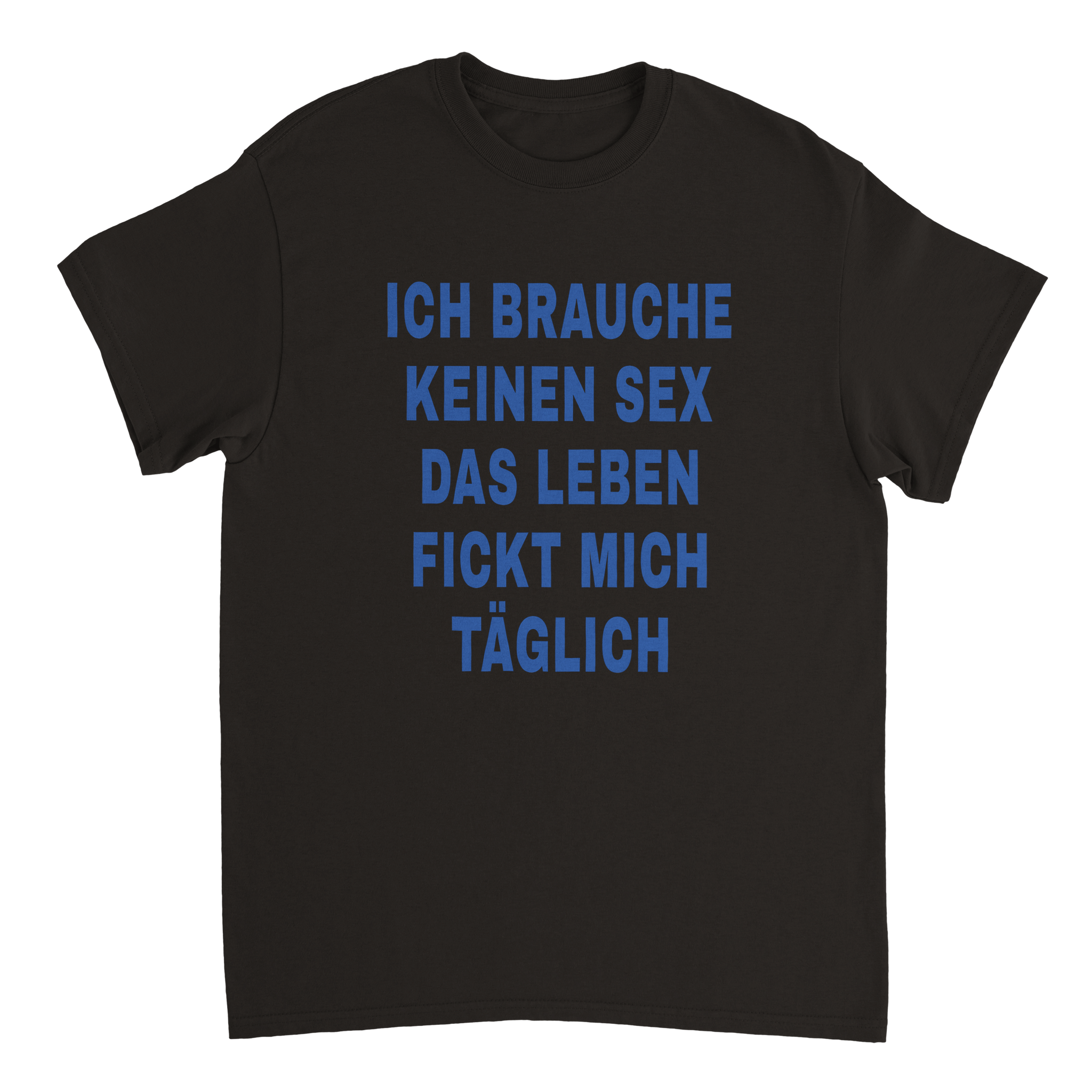 ICH BRAUCHE KEINEN SEX LEBEN FICKT MICH TÄGLICH T - SHIRT - LetztesHemd