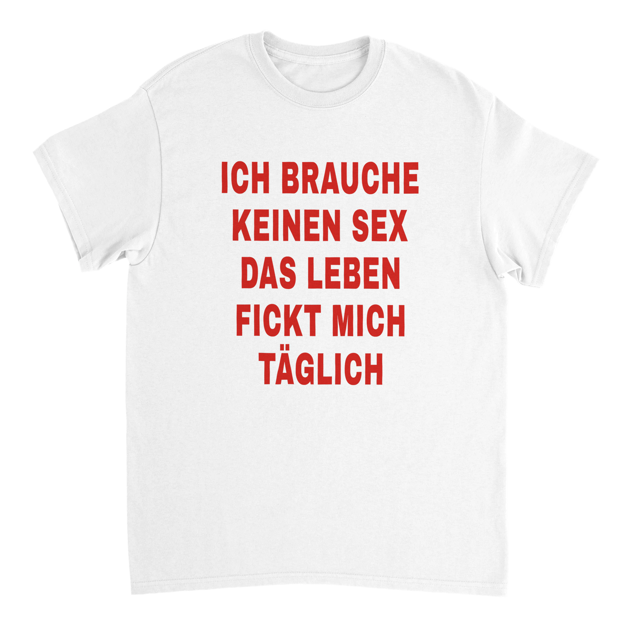 ICH BRAUCHE KEINEN SEX LEBEN FICKT MICH TÄGLICH T - SHIRT - LetztesHemd